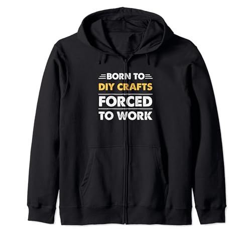 Funny Born To DIY-Crafts Forced To Work Zip Hoodie Men DIY-Crafts Bday Funny DIY-Crafts Gifts