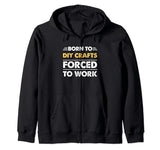 Funny Born To DIY-Crafts Forced To Work Zip Hoodie Men DIY-Crafts Bday Funny DIY-Crafts Gifts