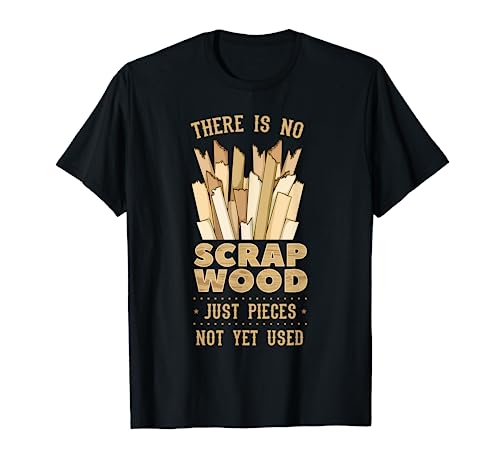 There Is No Scrap Wood Woodworking Carpenter Woodworker T-Shirt - WoodArtSupply