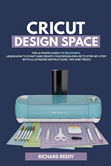 Cricut Design Space: The Ultimate Guide for Beginners, Learn How To Start and Create Your Design Projects Step-by-Step With Illustrated Instructions, Independently Published