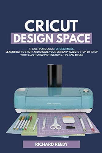 Cricut Design Space: The Ultimate Guide for Beginners, Learn How To Start and Create Your Design Projects Step-by-Step With Illustrated Instructions, - WoodArtSupply