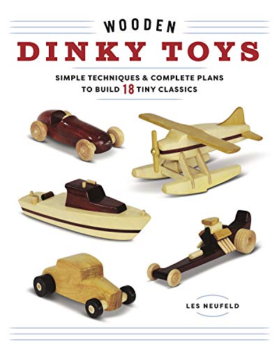 Wooden Dinky Toys: Simple Techniques & Complete Plans to Build 18 Tiny Classics Spring House Press