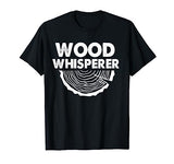 Wood Whisperer Funny Woodworkers Carpentry Lumberjack Gift T-Shirt Wood Whisperer Woodworkers Lumberjack Apparel