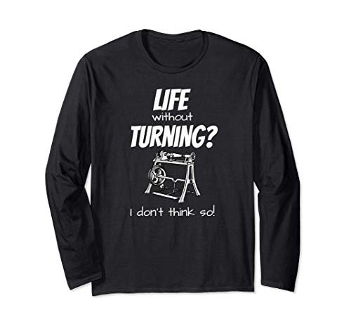 Life without Turning? I don't think so! Wood turner gift Long Sleeve T-Shirt - WoodArtSupply