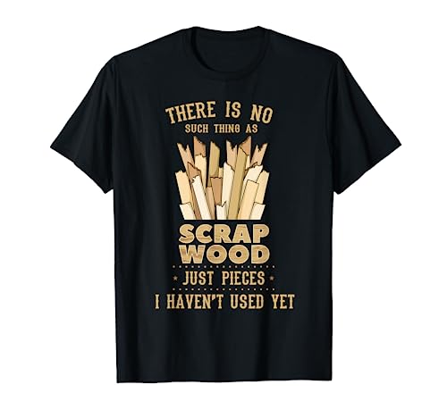 There Is No Scrap Wood Woodworking Woodworker Carpenter T-Shirt - WoodArtSupply