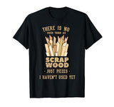 There Is No Scrap Wood Woodworking Woodworker Carpenter T-Shirt Cool Woodworking Woodworker Apparel