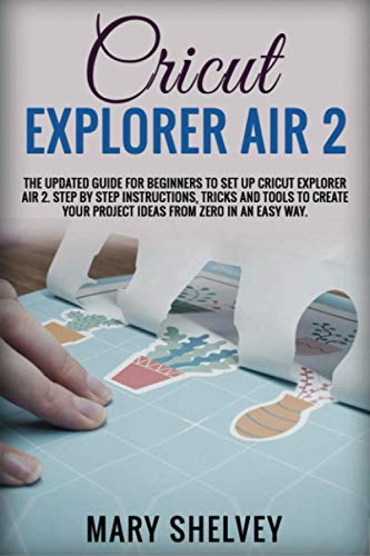 CRICUT EXPLORER AIR 2: The Updated Guide For Beginners To Set Up Cricut Explorer Air 2. Step By Step Instructions, Tricks And Tools To Create Your WoodArtSupply