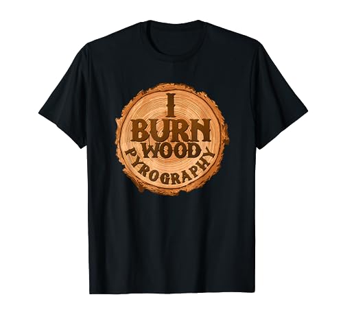 Pyrography Art I Burn Wood Stump Burning Apparel T Shirt Pyrography Art Woodburning Craft Apparel