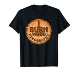 Pyrography Art I Burn Wood Stump Burning Apparel T Shirt Pyrography Art Woodburning Craft Apparel