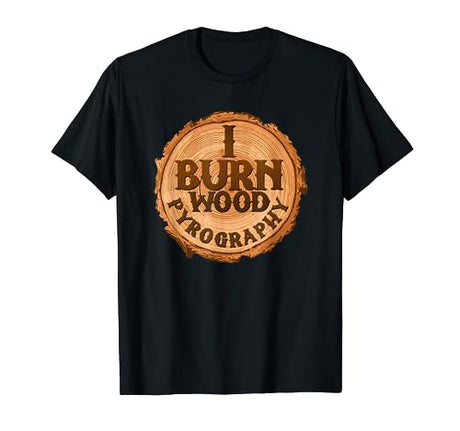 Pyrography Art I Burn Wood Stump Burning Apparel T Shirt Pyrography Art Woodburning Craft Apparel