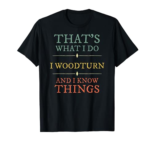 I Woodturn And I Know Things. Woodturning Woodturner Shirt - WoodArtSupply