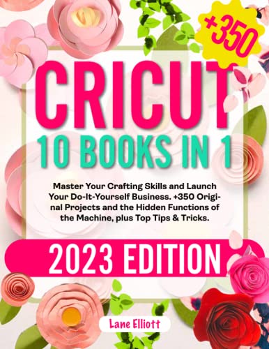 Cricut: 10 Books in 1: Master Your Crafting Skills and Launch Your Do-It-Yourself Business | +350 Original Projects and the Hidden Functions of the Hweryho