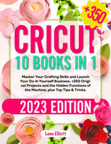 Cricut: 10 Books in 1: Master Your Crafting Skills and Launch Your Do-It-Yourself Business | +350 Original Projects and the Hidden Functions of the Hweryho