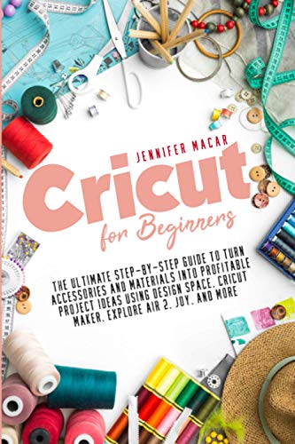 Cricut for Beginners: The Ultimate Step-by-Step Guide to Turn Accessories and Materials into Profitable Project Ideas Using Design Space, Cricut ... - WoodArtSupply