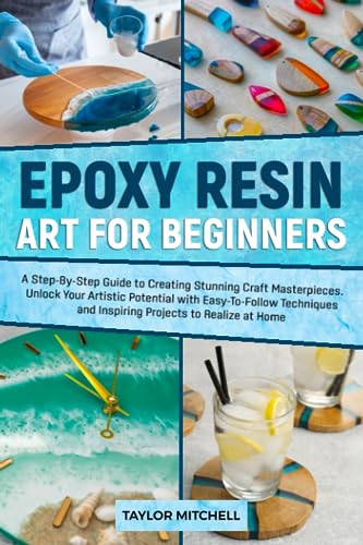 EPOXY RESIN ART FOR BEGINNERS: A Step-By-Step Guide to Creating Stunning Craft Masterpieces. Unlock Your Artistic Potential with Easy-To-Follow - WoodArtSupply