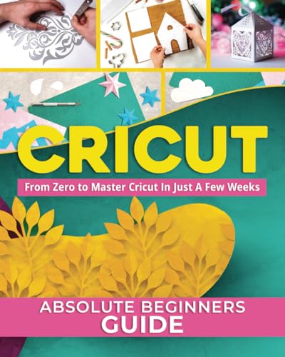 CRICUT: The #1 Absolute Beginner's Guide To Starting From Zero To Mastering Cricut In Just A Few Weeks. Discover Top Tips, Tricks, And Features To - WoodArtSupply
