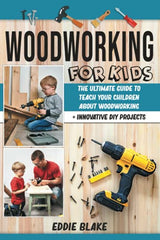 Woodworking for Kids: The Ultimate Guide to Teach Your Children About Woodworking + Innovative DIY Projects WoodArtSupply