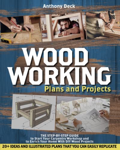 Woodworking Plans and Projects: The Step-by-Step Guide to Start Your Carpentry Workshop and to Enrich Your Home With DIY Wood Projects, 20+ Ideas and