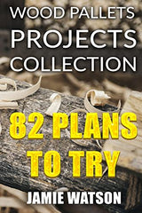 Wood Pallets Projects Collection: 82 Plans to Try: (Woodworking Plans, Woodworking Projects) (DIY Woodworking) Createspace Independent Publishing Platform