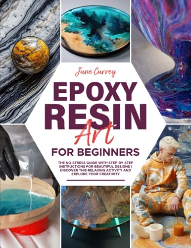 Epoxy Resin Art for Beginners: The No-Stress Guide with Step-by-Step Instructions for Beautiful Designs | Discover This Relaxing Activity and Explore