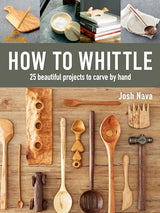 How to Whittle: 25 Beautiful Projects to Carve by Hand Taunton Press