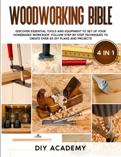 Woodworking Bible: Discover Essential Tools and Equipment to Set Up Your Homebased Workshop. Follow Step-By-Step Techniques to Create Over 50 DIY