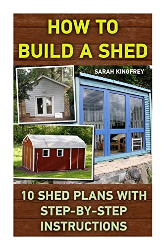 How To Build A Shed: 10 Shed Plans With Step-by-Step Instructions: (Woodworking Basics, DIY Shed, Woodworking Projects, Chicken Coop Plans, Shed