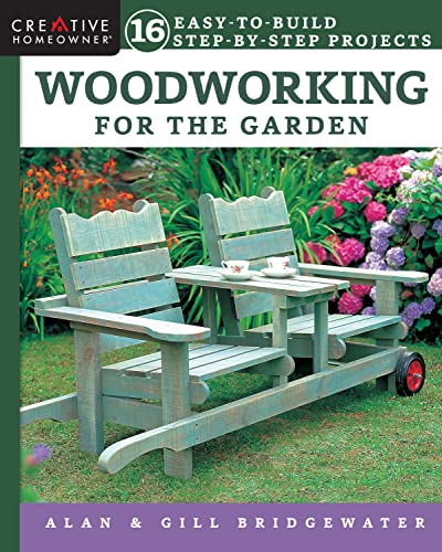 Woodworking for the Garden: 16 Easy-to-Build Step-by-Step Projects (Creative Homeowner) Easy-to-Follow Instructions for Trellises, Planters, Decking, Design Originals