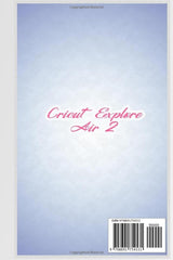 Cricut Explore Air 2: Complete Beginners Guide to Use The Cricut Explore Air 2, Master Cricut Design Space, And Craft out Creative Project Ideas WoodArtSupply