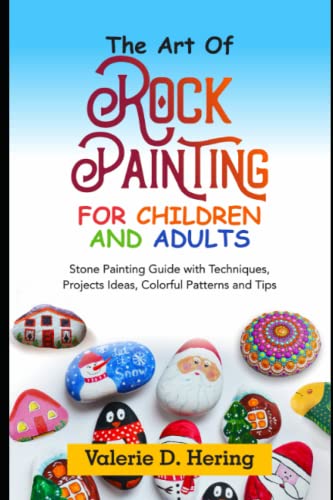 The Art of Rock Painting for Children and Adults: Stone Painting Guide with Techniques, Projects, Ideas, Colorful Patterns, and Tips