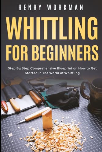 Whittling for Beginners: Step By Step Comprehensive Blueprint on How to Get Started in The World of Whittling WoodArtSupply