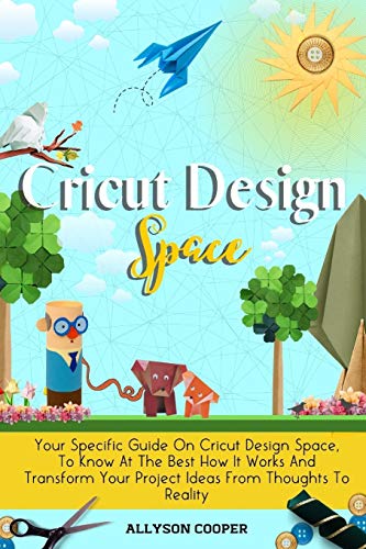 Cricut Design Space: Your Specific Guide On Cricut Design Space, To Know At The Best How It Works And Transform Your Project Ideas From Thoughts To - WoodArtSupply