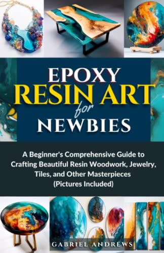 Epoxy Resin Art for Newbies: A Beginner's Comprehensive Guide to Crafting Beautiful Resin Woodwork, Jewelry, Tiles, and Other Masterpieces (Pictures - WoodArtSupply