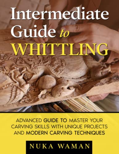 Intermediate Guide To Whittling: Advanced Guide to Master your Carving skills with Unique Projects and Modern Carving Techniques WoodArtSupply