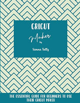 Cricut Maker: The Essential Guide For Beginners To Use Their Cricut Maker WoodArtSupply
