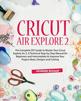 Cricut Air Explore 2: The Complete DIY Guide to Master Your Cricut Explore Air 2. A Technical Step-by-Step Manual for Beginners and Intermediate to WoodArtSupply