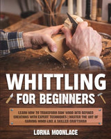 Whittling for Beginners: Learn How to Transform Raw Wood into Refined Creations with Expert Techniques | Master the Art of Carving Wood Like a WoodArtSupply