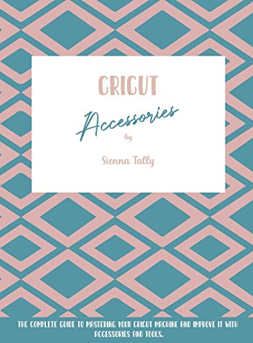 Cricut Accessories: The Complete Guide To Mastering Your Cricut Machine And Improve It With Accessories And Tools - WoodArtSupply