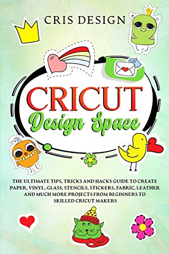 Cricut Design Space: The Ultimate Tips, Tricks and Hacks Guide to Create Paper, Vinyl, Glass, Stencils, Stickers, Fabric, Leather and Much More - WoodArtSupply