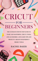Cricut for Beginners: The Ultimate Step-by-Step Guide To Start and Mastering Cricut, Tools and Accessories and Learn Tips and Tricks to Create Your Dabha Ltd