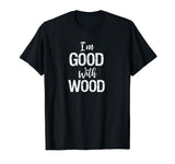 Woodworking Apparel Woodworker Gift I'm Good With Wood Shirt Woodworking Apparel