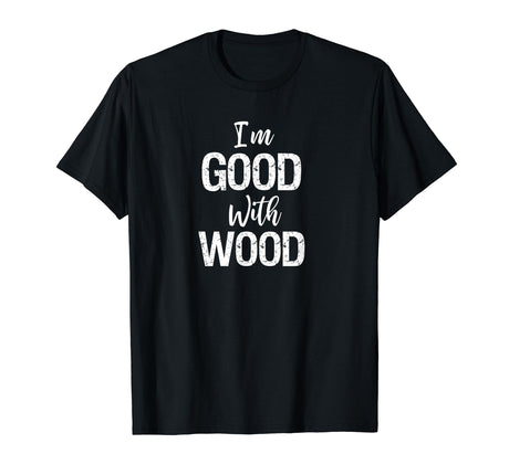 Woodworking Apparel Woodworker Gift I'm Good With Wood Shirt Woodworking Apparel