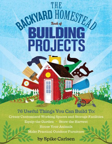The Backyard Homestead Book of Building Projects: 76 Useful Things You Can Build to Create Customized Working Spaces and Storage Facilities, Equip the ... Animals, and Make Practical Outdoor Furniture