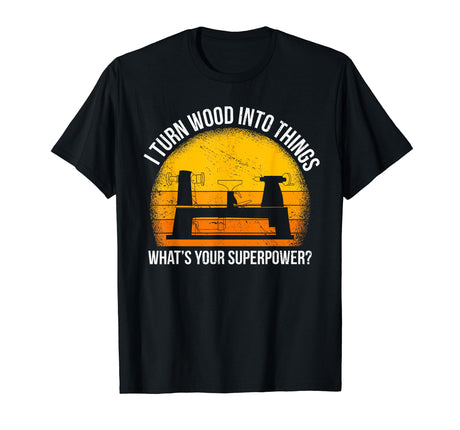 I Turn Wood into Things What's Your Superpower Carpenter T-Shirt Woodworking Designs for Woodworker