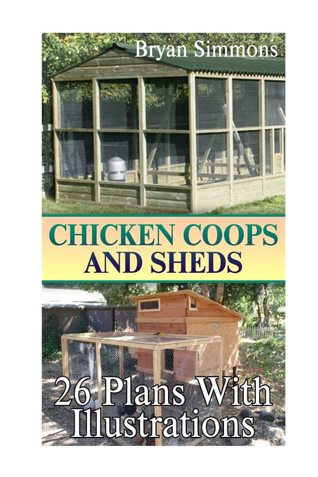 Chicken Coops And Sheds: 26 Plans With Illustrations: (Chicken Coops Building, Shed Building) (DIY Woodworking) Createspace Independent Publishing Platform