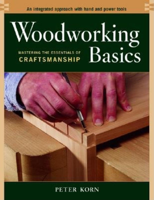 Woodworking Basics - Mastering the Essentials of Craftsmanship - An Integrated Approach With Hand and Power tools - WoodArtSupply