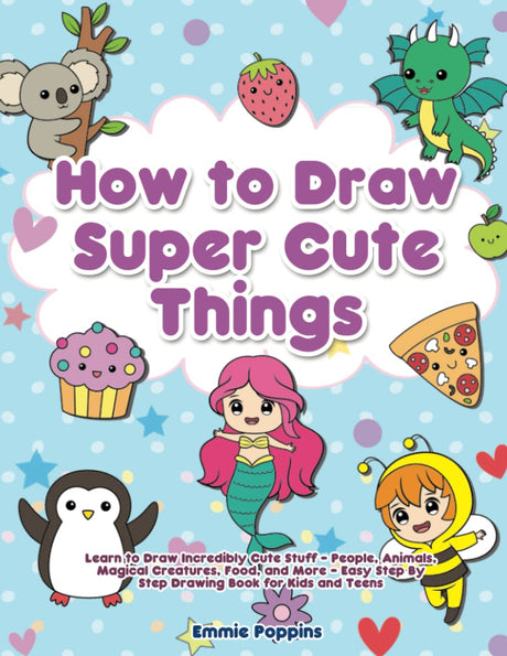 How to Draw Super Cute Things: Learn to Draw Incredibly Cute Stuff - People, Animals, Magical Creatures, Food, and More - Easy Step By Step Drawing SLOWJOY