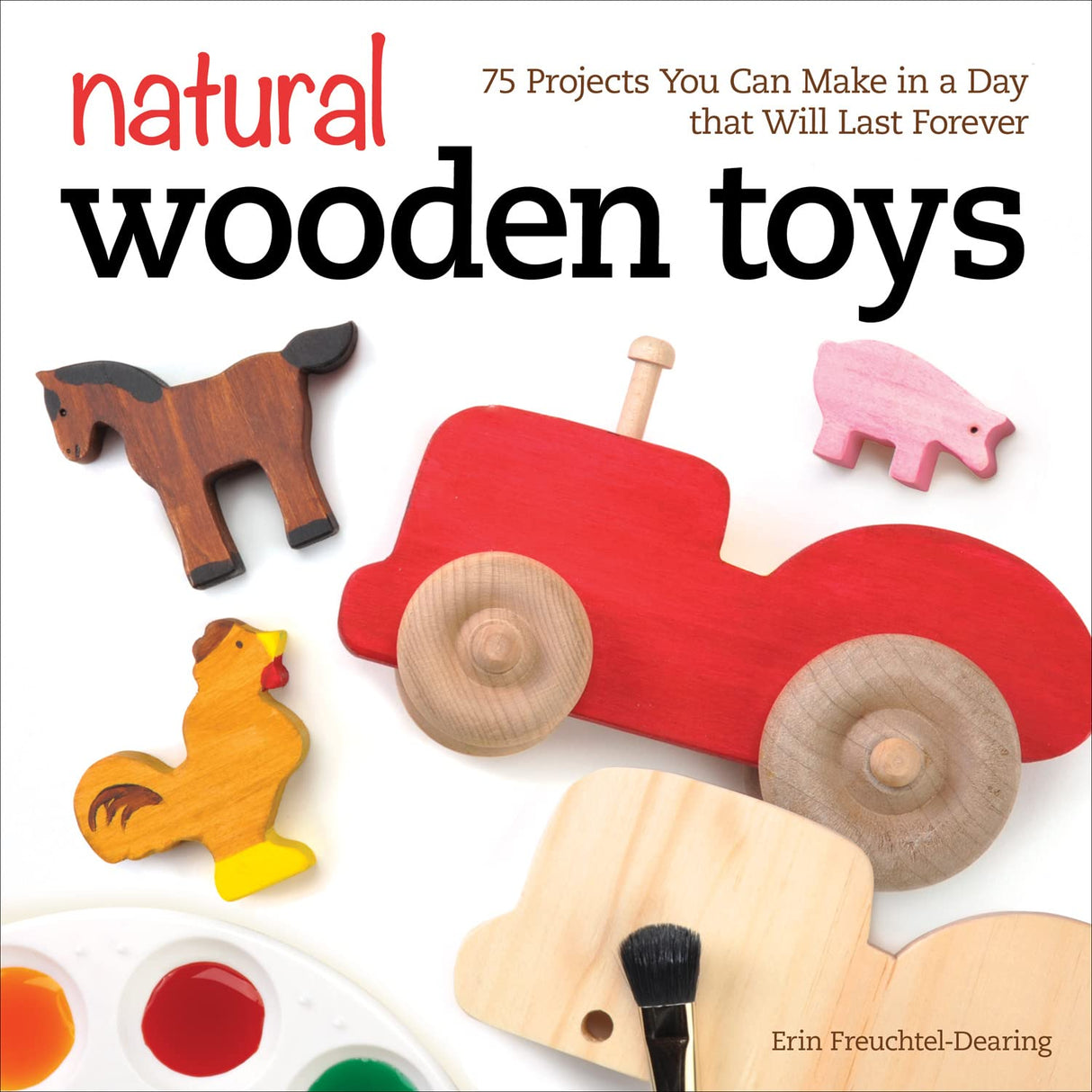 Natural Wooden Toys: 75 Projects You Can Make in a Day That Will Last Forever (Fox Chapel Publishing) Beginner-Friendly Woodworking Patterns and Design Originals