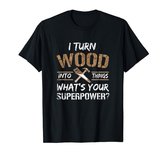 I Turn Wood Into Things Carpenter Woodworking Shirt T-Shirt - WoodArtSupply