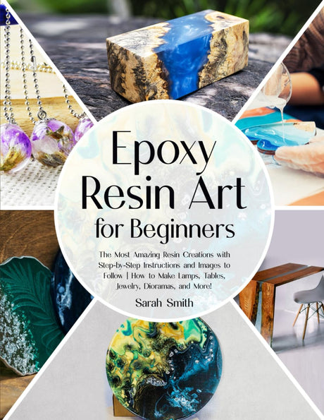 Epoxy Resin Art for Beginners: The Most Amazing Resin Creations with Step-by-Step Instructions and Images to Follow | How to Make Lamps, Tables, WoodArtSupply